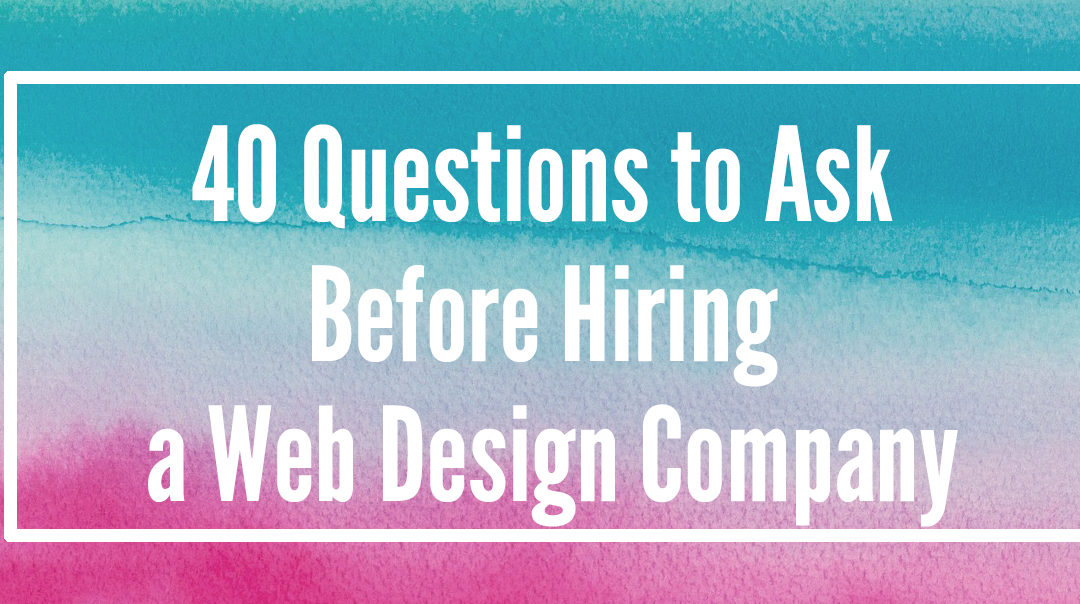 40 Questions to Ask Before Hiring a Web Design Company